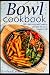 Bowl cookbook: 120+ delicio...