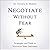 Negotiate Without Fear: Strategies and Tools to Maximize Your Outcomes