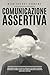Comunicazione Assertiva: Impara Come Affinare Le Tue Abilità Comunicative Per Parlare a Chiunque Con Sicurezza, In Modo Efficace e Senza Timore ... ed Aumentando l'’Autostima (Italian Edition)