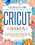 Cricut: 6 Books In 1 - A Beginner's Guide To Master Cricut The Quick & Easy Way | Get The Most Out Of Your Machine, Draw From +260 Original Projects & Start Your DIY Business