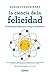 La ciencia de la felicidad: Un método probado para conseguir el bienestar