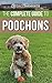 The Complete Guide to Poochons: Choosing, Training, Feeding, Socializing, and Loving Your New Poochon (Bichon Poo) Puppy