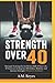 Strength Over 40: Strength Training for the Better Half of Your Life, 67 Exercises to Improve Flexibility, Mobility and Increase Strength (Women’s Edition)