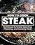 How To Cook Steak: Techniques to Master Selecting, Preparing, and Cooking Steak
