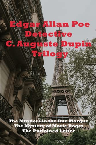 Detective C. Auguste Dupin Trilogy: The Murders in the Rue Morgue The Mystery of Marie Roget The Purloined Letter