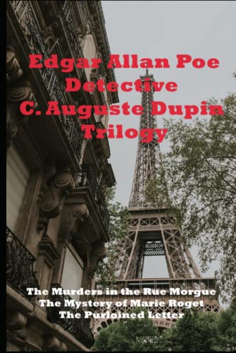 Detective C. Auguste Dupin Trilogy: The Murders in the Rue Morgue The Mystery of Marie Roget The Purloined Letter