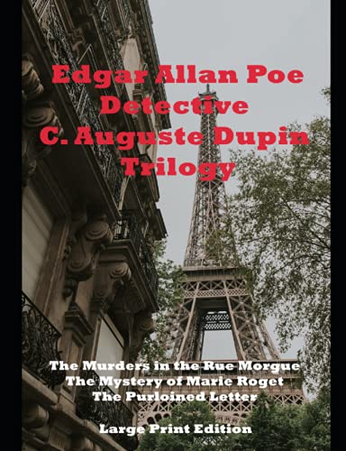 Detective C. Auguste Dupin Trilogy: Large Print Edition: The Murders in the Rue Morgue The Mystery of Marie Roget The Purloined Letter