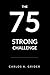 75 STRONG: The 75 Day Hard Challenge Upgraded to Re-program a Stronger You in 75 Days, and Beyond