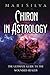 Chiron in Astrology: The Ultimate Guide to the Wounded Healer (Planets in Astrology)