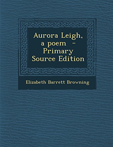 Aurora Leigh, a poem - Primary Source Edition