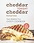 Cheddar Tonight, Cheddar Tomorrow: The Perfectly Cheesy Cookbook