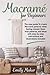 Macramé For Beginners: The Easy Guide To Create Macramè Patterns While Feeling Relaxed. Basic Knot Patterns, And Ideas With Step-By-Step Instructions And Illustrations Included