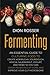 Fermenting: An Essential Guide to Culturing Food to Create Kombucha, Sourdough, Kimchi, Sauerkraut, Yogurt, and More so You Can Grow Probiotics at ... Improve Your Gut Microbiome (Preserving Food)