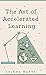 The Art of Accelerated Learning: Proven Scientific Strategies for Speed Reading, Faster Learning and Unlocking Your Full Potential
