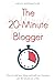 The 20-Minute Blogger: How to build you blog and build your business just 20 minutes at a time