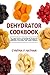 Dehydrator Cookbook: The Complete Guide to Dehydrating and Storing Fruits, Vegetables, Meat, Herbs, and Nuts. Plus Recipes for Backpackers, Fruit Leather, Jerky, Cookies and More!
