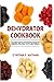 Dehydrator Cookbook: The Complete Guide to Dehydrating and Storing Fruits, Vegetables, Meat, Herbs, and Nuts. Plus Recipes for Backpackers, Fruit Leather, Jerky, Cookies and More!