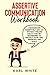 ASSERTIVE COMMUNICATION Workbook: Communicate Assertively, Say “NO” Without Feeling Guilty, And Set Boundaries to Protect Your Time, Priorities and Goals