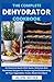 The Complete Dehydrator Cookbook: An Essential Guide With Quick, Delicious And Nutritious Recipes For Preserving And Dehydrating All Your Vegetables, Fruits, Meats And More