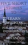Five Short Stories To Learn Estonian For Beginners, Intermediate, & Adavanced: Immerse yourself into a world of five written and translated Estonian tales. (Learn Estonian In Under A Year!)