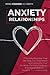 Anxiety In Relationships: 7 Powerful Exercises That Will Help You Understand and Overcome Your Anxieties. Get Rid of Jealousy and Fear of Abandon to Improve Your Relationship