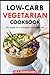 Low carb vegetarian Cookbook: 140 recipes for a balanced and healthy diet