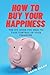How To Buy Your Happiness: The DIY Guide To Take Control Of Your Finances!
