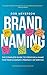 Brand Naming: The Complete Guide to Creating a Name for Your Company, Product, or Service