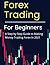 Forex Trading For Beginners: A Step by Step Guide to Making Money Trading Forex In 2021