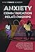 Anxiety And Communication in Relationships: Learn How To Improve Your Relationship With 11 Powerful Exercises That Will Help You To Enjoy Your Life And Overcome Anxiety Through Effective Communication