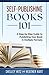 Self-Publishing Books 101: A Step-by-Step Guide to Publishing Your Book in Multiple Formats
