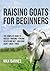 Raising Goats for Beginners: The Complete Guide to Breeds, Housing, Fencing, Health and Diet, Breeding, Dairy, Meat, and Fiber
