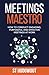 Meetings Maestro: How to conduct engaging, purposeful and effective meetings at work