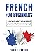 French For Beginners: A step-by-step guide to learn the basics of the French language, build your vocabulary, improve your reading and conversation skills (Learn French with ease)
