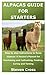 ALPACAS GUIDE FOR STARTERS: Step by step instructions to Raise Alpacas: A Novice's Manual for Purchasing and Cultivating, Feeding, Caring and Taming.