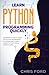 Learn Python Programming Quickly: A Beginner's Guide To Coding With Python Programming By Learning Just 5 Simple Concepts. Start Coding Within 3 Hours.