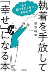 「もう傷つきたくない」あなたが執着を手放して「幸せ」になる本 「もう傷つきたくない」あなたが執着を手放して「幸せ」になる本