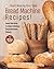 Start Making Your Own Bread Machine Recipes!: Read This Book To Make Delicious Bread Machine Dishes!