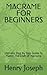 MACRAME FOR BEGINNERS: Ultimate Step By Step Guide To Master The Craft Of Macrame