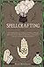 Spellcrafting: How to Initiate Yourself to the Practice of Witchcraft Through Spells. All the Secrets of Herbs, Candles, Moon and Crystals: let’s Craft Your own Powerful Magickal Spellbook
