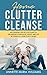 Home Clutter Cleanse: The Essential Step-by-Step Guide to Organizing your House, Office, and Life by Giving All Your Stuff a Home
