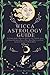 Witchcraft Astrology Guide: the Ultimate Guide to Master the Mysteries of the Night Sky. Learn to Channel the Ancient Power of Wicca Moon Magic to your Goals through Traditional and Modern Rituals
