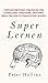 Super Lernen: Fortgeschrittene Strategien für schnelleres Verstehen, größeres Behalten und systematisches Wissen (German Edition)