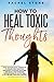 How To Heal Toxic Thoughts: Stop your negative thinking in its tracks. New practical strategies to master your mind and block your intrusive thoughts ... (The Rachel Stone Self-Help Collection)
