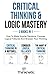 Critical Thinking & Logic Mastery - 3 Books In 1: How To Make Smarter Decisions, Conquer Logical Fallacies And Sharpen Your Thinking