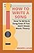 How To Write A Song: How To Write A Song Even If You Don’t Know Music Theory