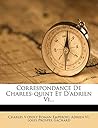 Correspondance de Charles-Quint Et D'Adrien VI... (French Edition) Correspondance de Charles-Quint Et D'Adrien VI... (French Edition)