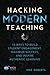 Hacking Modern Teaching: 10 Ways To Build Student Engagement, Maximize Success, and Inspire Authentic Learning