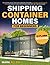 Shipping Container Homes For Beginners: The Ultimate Step-By-Step Guide to Building Your Own Eco-Friendly and Inexpensive Home | With Project Plans, Fantastic Ideas, and More for Your Dream Home.