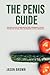 The Penis Guide - Everything You Need To Know From Erections, Enhancements & Erectile Dysfunction to Porn, Penile Enlargement & Pelvic Floor Kegels